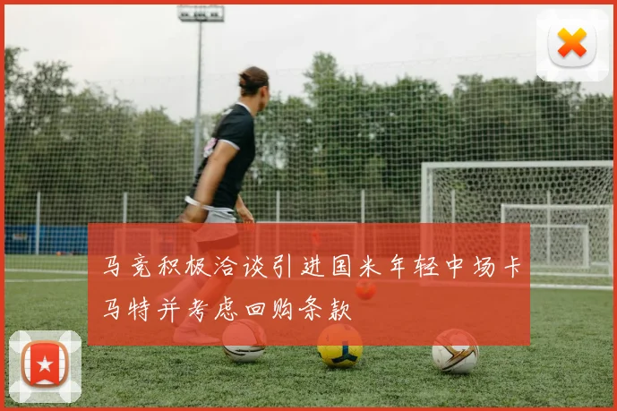 马竞积极洽谈引进国米年轻中场卡马特并考虑回购条款