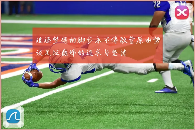 追逐梦想的脚步永不停歇菅原由势谈足坛巅峰的追求与坚持