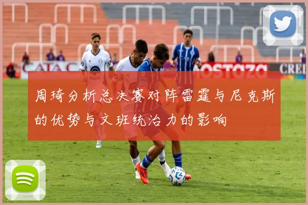 周琦分析总决赛对阵雷霆与尼克斯的优势与文班统治力的影响