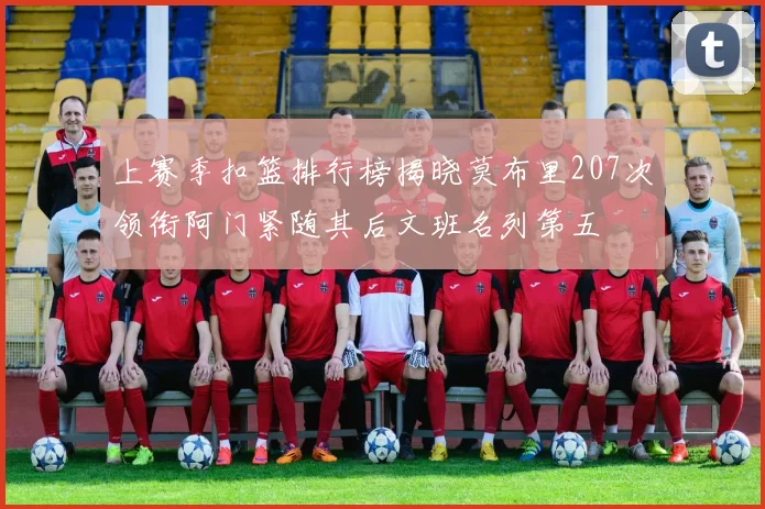 上赛季扣篮排行榜揭晓莫布里207次领衔阿门紧随其后文班名列第五