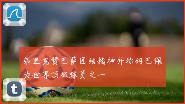 弗里克赞巴萨团结精神并称姆巴佩为世界顶级球员之一