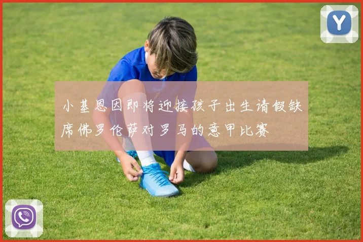 小基恩因即将迎接孩子出生请假缺席佛罗伦萨对罗马的意甲比赛