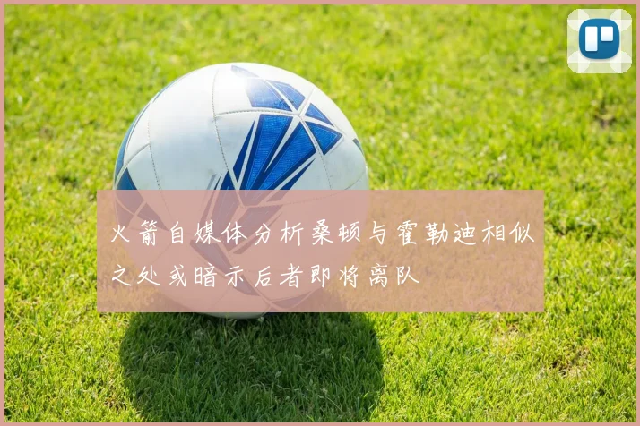 火箭自媒体分析桑顿与霍勒迪相似之处或暗示后者即将离队