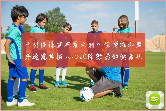 沃特福德宣布意大利中场博维加盟并透露其植入心脏除颤器的健康状况
