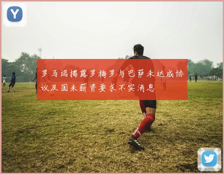 罗马诺揭露罗梅罗与巴萨未达成协议及国米薪资要求不实消息