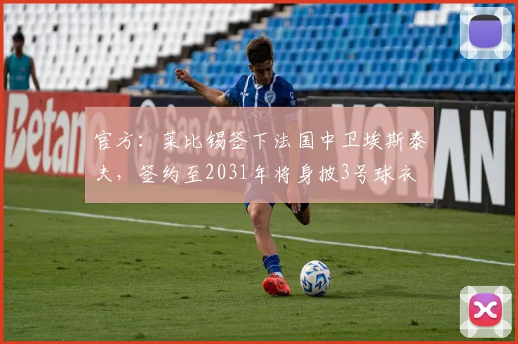 官方：莱比锡签下法国中卫埃斯泰夫，签约至2031年将身披3号球衣