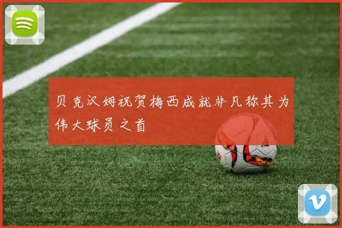贝克汉姆祝贺梅西成就非凡称其为伟大球员之首