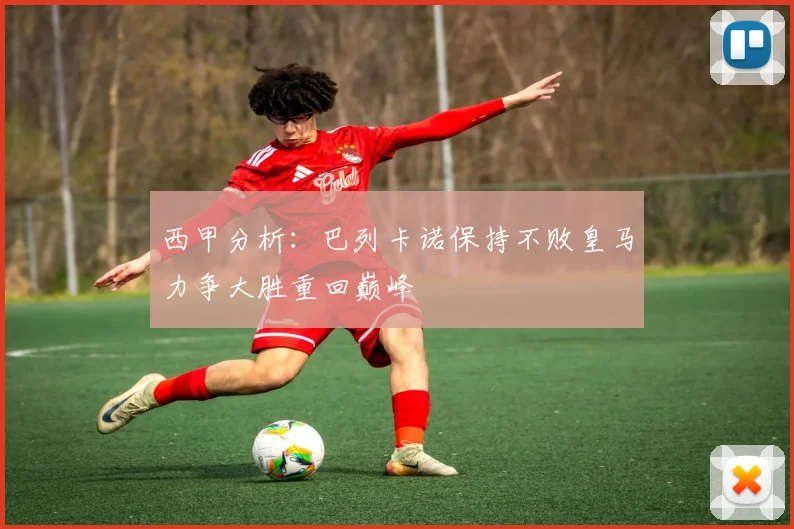 西甲分析：巴列卡诺保持不败皇马力争大胜重回巅峰
